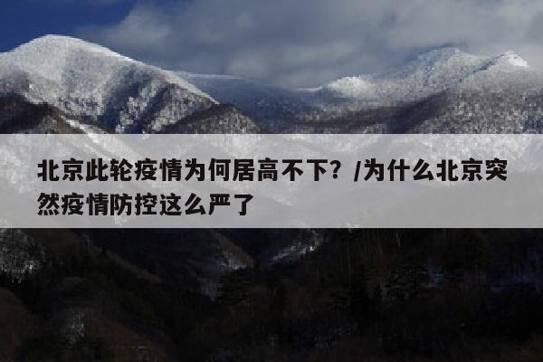 北京此轮疫情为何居高不下？/为什么北京突然疫情防控这么严了