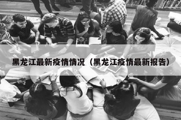 黑龙江最新疫情情况（黑龙江疫情最新报告）