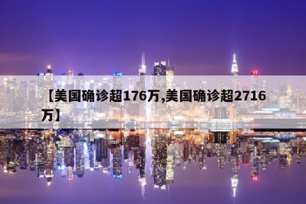 【美国确诊超176万,美国确诊超2716万】