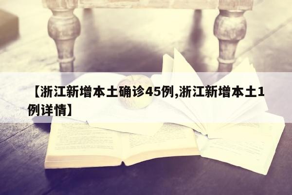 【浙江新增本土确诊45例,浙江新增本土1例详情】