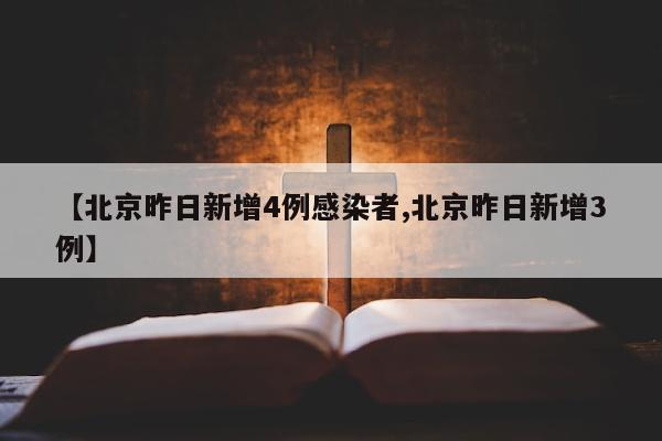 【北京昨日新增4例感染者,北京昨日新增3例】