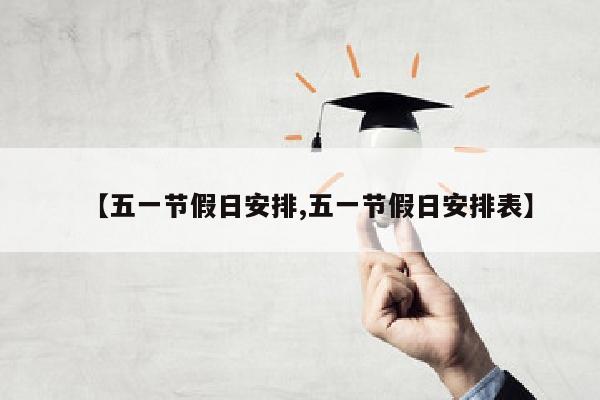 【五一节假日安排,五一节假日安排表】