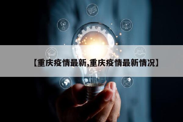 【重庆疫情最新,重庆疫情最新情况】