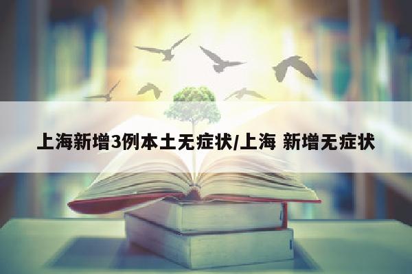 上海新增3例本土无症状/上海 新增无症状