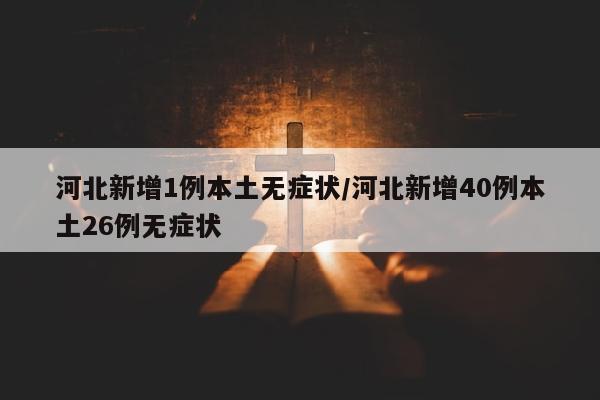 河北新增1例本土无症状/河北新增40例本土26例无症状
