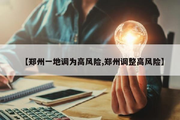 【郑州一地调为高风险,郑州调整高风险】