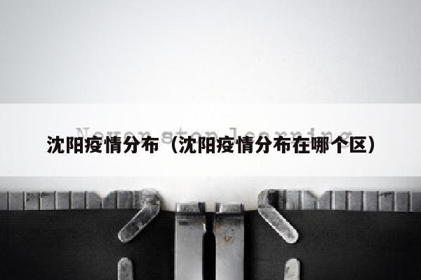 沈阳疫情分布（沈阳疫情分布在哪个区）