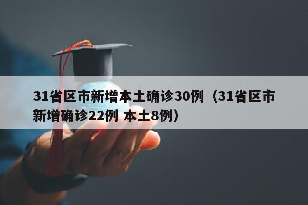 31省区市新增本土确诊30例（31省区市新增确诊22例 本土8例）