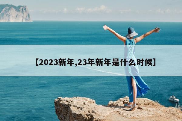【2023新年,23年新年是什么时候】
