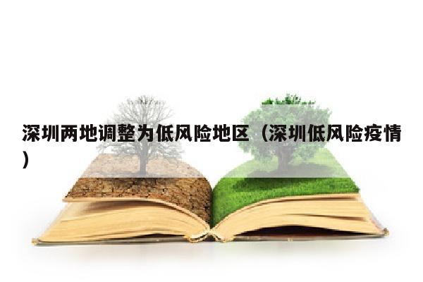 深圳两地调整为低风险地区（深圳低风险疫情）