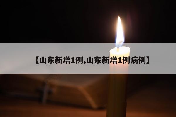 【山东新增1例,山东新增1例病例】
