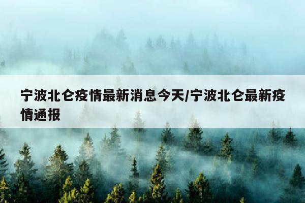 宁波北仑疫情最新消息今天/宁波北仑最新疫情通报