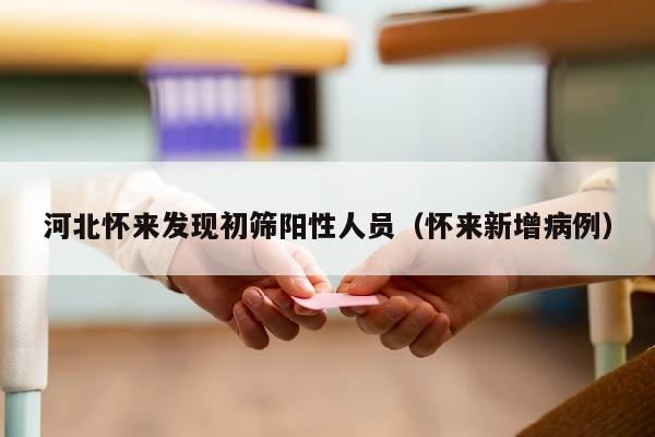 河北怀来发现初筛阳性人员（怀来新增病例）