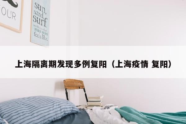 上海隔离期发现多例复阳（上海疫情 复阳）
