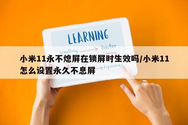小米11永不熄屏在锁屏时生效吗/小米11怎么设置永久不息屏
