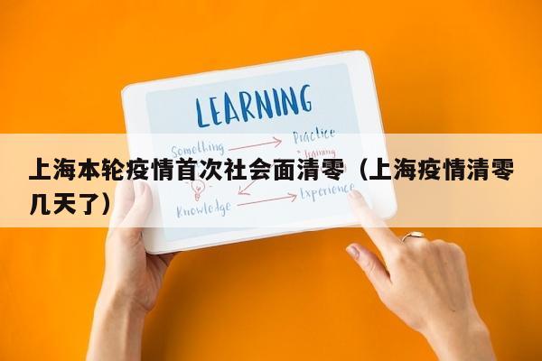 上海本轮疫情首次社会面清零（上海疫情清零几天了）