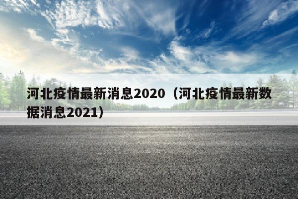河北疫情最新消息2020（河北疫情最新数据消息2021）