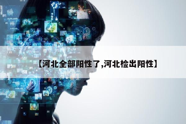 【河北全部阳性了,河北检出阳性】