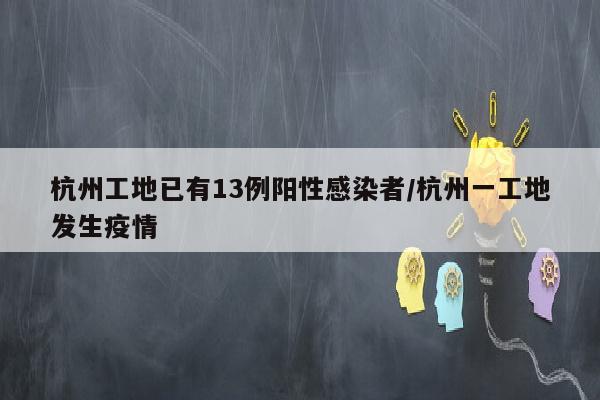 杭州工地已有13例阳性感染者/杭州一工地发生疫情