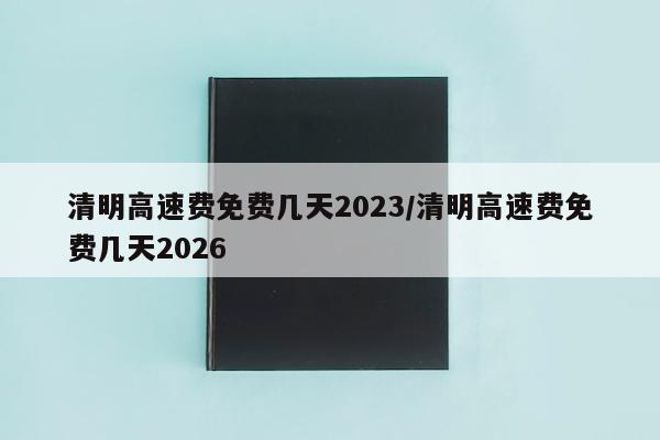 清明高速费免费几天2023/清明高速费免费几天2026