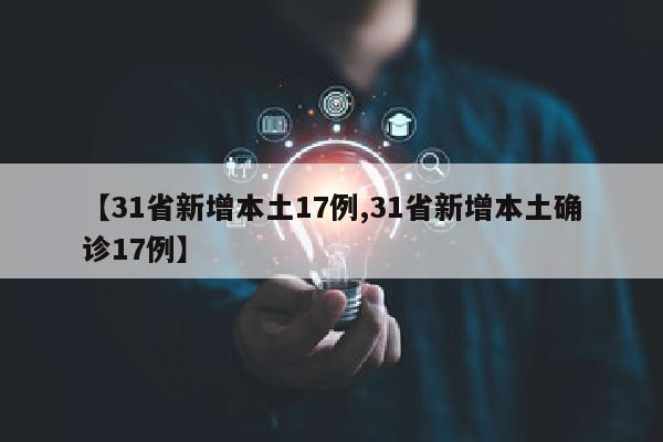 【31省新增本土17例,31省新增本土确诊17例】