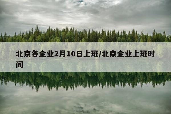 北京各企业2月10日上班/北京企业上班时间