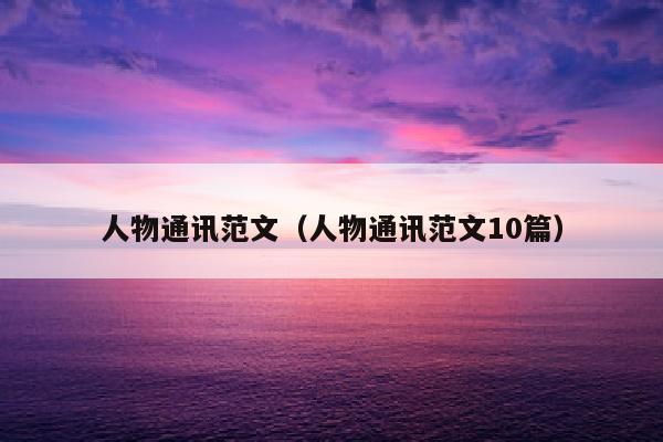 人物通讯范文（人物通讯范文10篇）