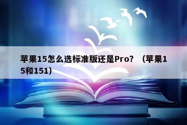 苹果15怎么选标准版还是Pro？（苹果15和151）
