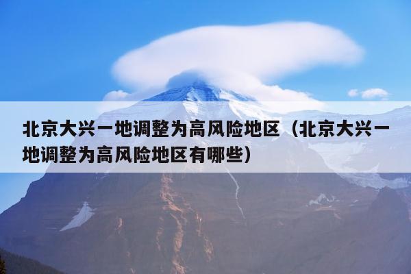 北京大兴一地调整为高风险地区（北京大兴一地调整为高风险地区有哪些）