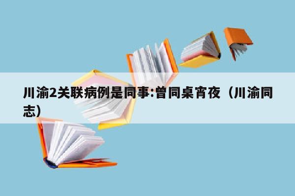 川渝2关联病例是同事:曾同桌宵夜（川渝同志）