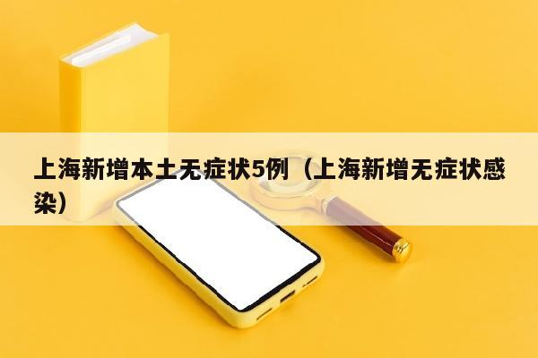 上海新增本土无症状5例（上海新增无症状感染）