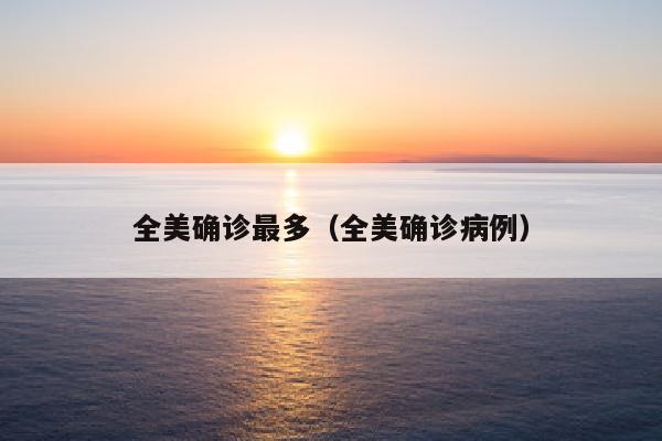 全美确诊最多（全美确诊病例）