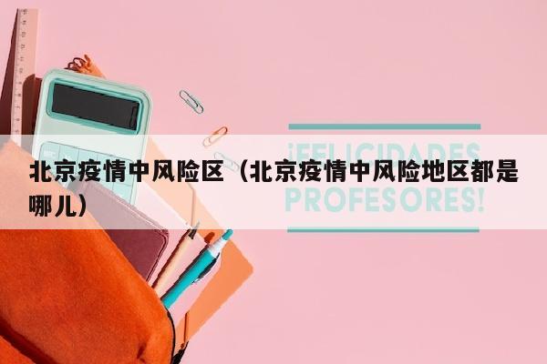 北京疫情中风险区（北京疫情中风险地区都是哪儿）