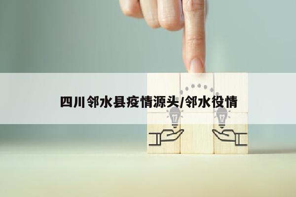 四川邻水县疫情源头/邻水役情