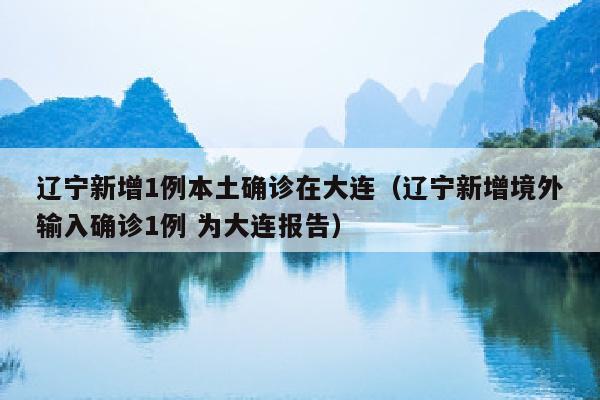 辽宁新增1例本土确诊在大连（辽宁新增境外输入确诊1例 为大连报告）