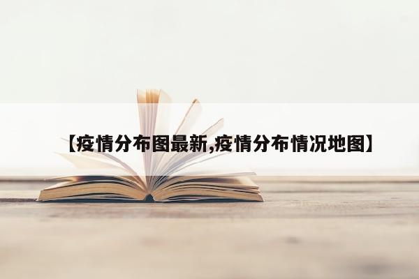 【疫情分布图最新,疫情分布情况地图】