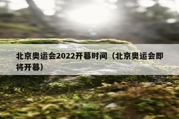 北京奥运会2022开幕时间（北京奥运会即将开幕）