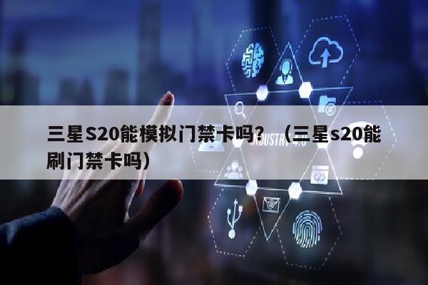 三星S20能模拟门禁卡吗？（三星s20能刷门禁卡吗）