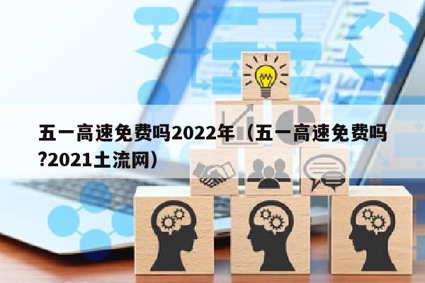 五一高速免费吗2022年（五一高速免费吗?2021土流网）