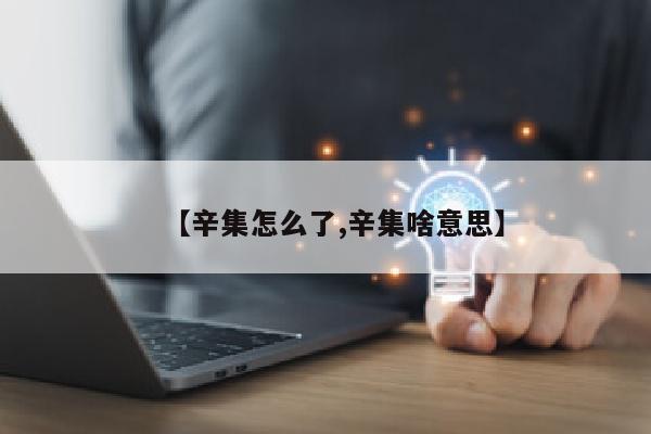 【辛集怎么了,辛集啥意思】