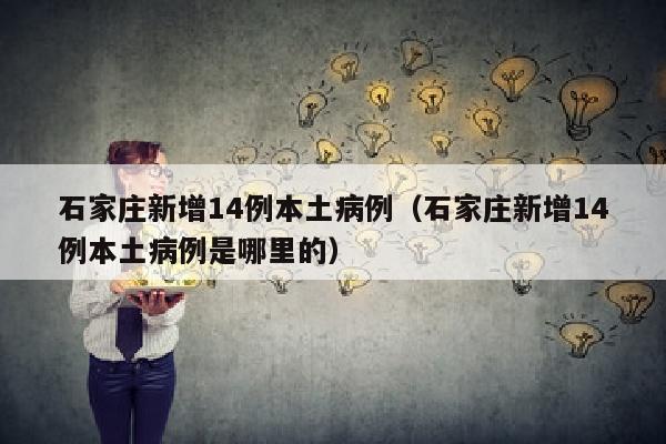 石家庄新增14例本土病例（石家庄新增14例本土病例是哪里的）