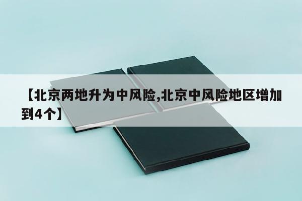 【北京两地升为中风险,北京中风险地区增加到4个】