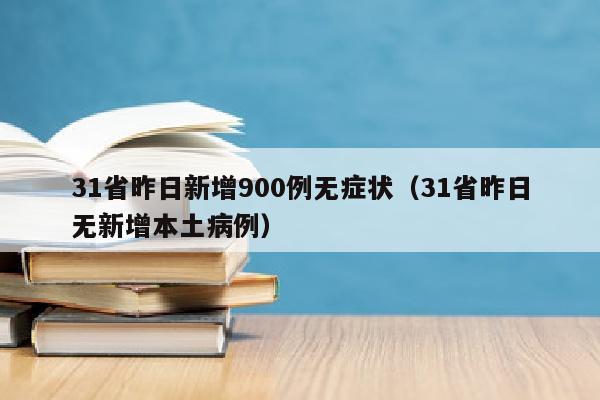 31省昨日新增900例无症状（31省昨日无新增本土病例）