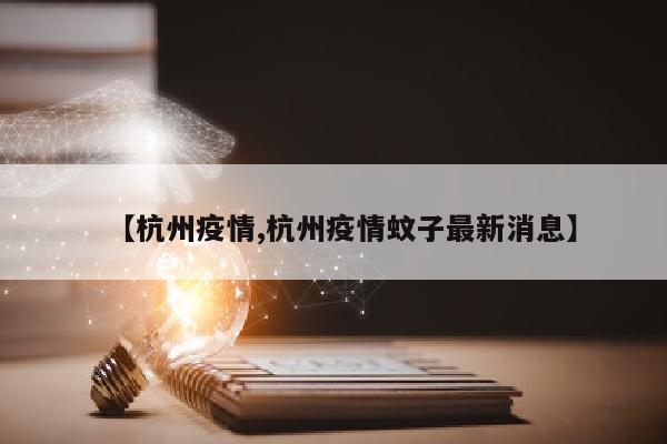 【杭州疫情,杭州疫情蚊子最新消息】