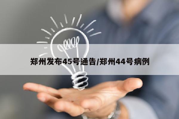 郑州发布45号通告/郑州44号病例