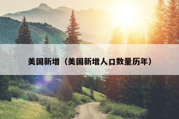 美国新增（美国新增人口数量历年）