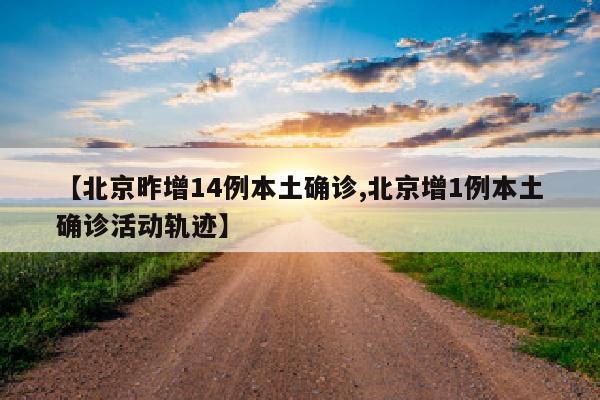 【北京昨增14例本土确诊,北京增1例本土确诊活动轨迹】