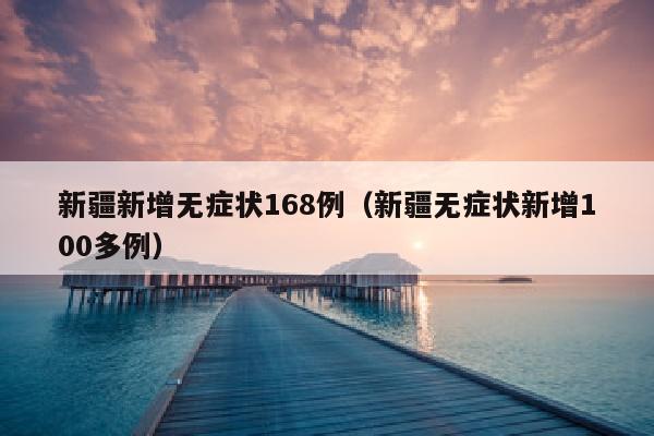 新疆新增无症状168例（新疆无症状新增100多例）