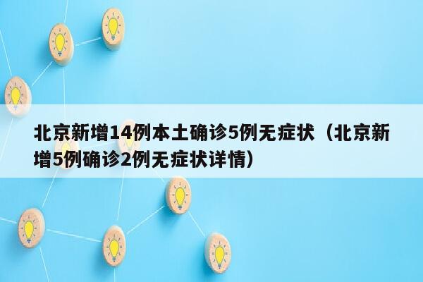 北京新增14例本土确诊5例无症状（北京新增5例确诊2例无症状详情）