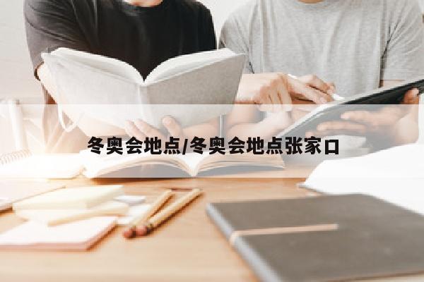 冬奥会地点/冬奥会地点张家口